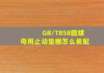 GB/T858圆螺母用止动垫圈怎么装配