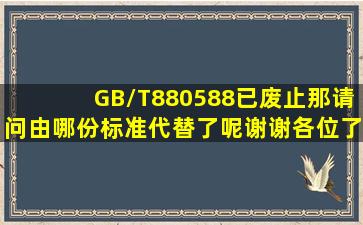 GB/T880588已废止那请问由哪份标准代替了呢(谢谢各位了。