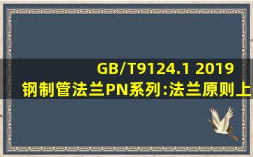 GB/T9124.1 2019钢制管法兰PN系列:法兰原则上不单独进行压力试验