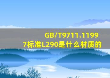 GB/T9711.11997标准L290是什么材质的(