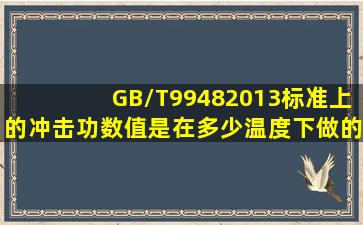 GB/T99482013标准上的冲击功数值是在多少温度下做的