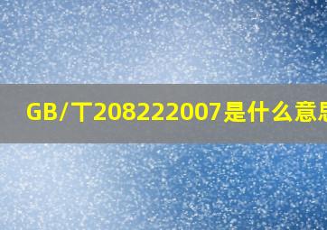 GB/丅208222007是什么意思呢?