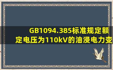 GB1094.385标准规定,额定电压为110kV的油浸电力变压器其工频试验...