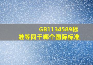 GB1134589标准等同于哪个国际标准