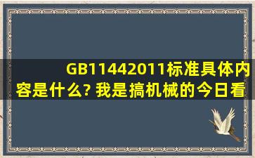 GB11442011标准具体内容是什么? 我是搞机械的,今日看到GB...