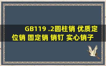 GB119 .2圆柱销 优质定位销 固定销 销钉 实心销子 