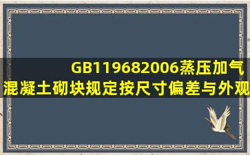 GB119682006《蒸压加气混凝土砌块》规定,按尺寸偏差与外观质量、...