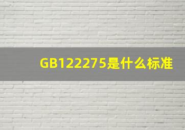 GB122275是什么标准