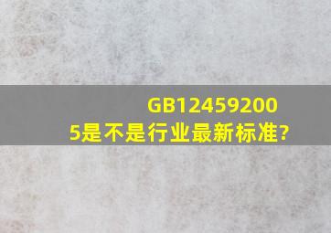 GB124592005是不是行业最新标准?