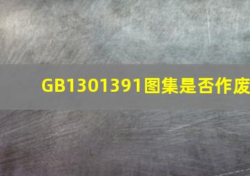 GB1301391图集是否作废