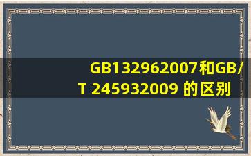 GB132962007和GB/T 245932009 的区别