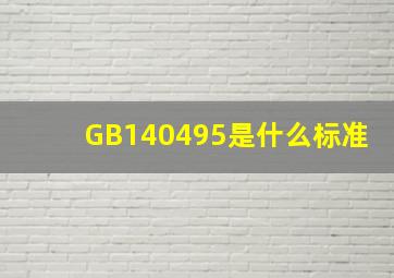 GB140495是什么标准