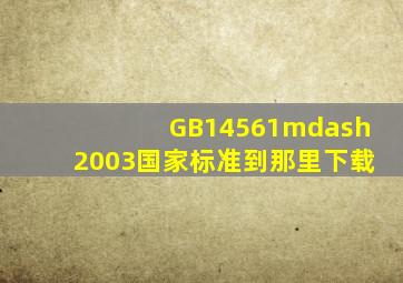 GB14561—2003国家标准到那里下载