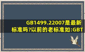 GB1499.22007是最新标准吗?以前的老标准(如:GBT7012008)如何处理?