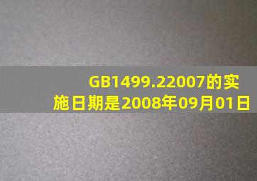 GB1499.22007的实施日期是2008年09月01日。