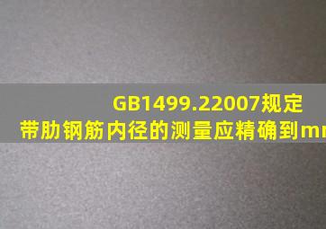 GB1499.22007规定带肋钢筋内径的测量应精确到()mm。