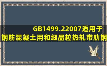 GB1499.22007适用于钢筋混凝土用()和细晶粒热轧带肋钢筋。