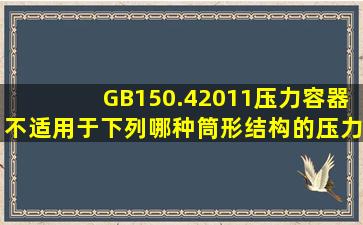 GB150.42011《压力容器》不适用于下列哪种筒形结构的压力容器___