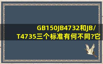 GB150、JB4732和JB/T4735三个标准有何不同?它们的适用范围是什么?