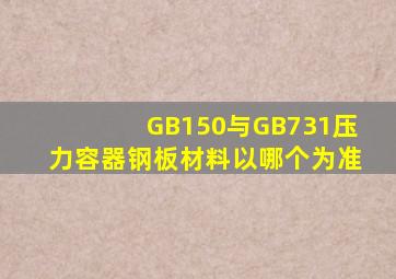 GB150与GB731压力容器钢板材料以哪个为准