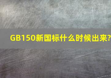 GB150新国标什么时候出来?