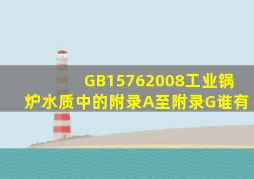 GB15762008《工业锅炉水质》中的附录A至附录G谁有(