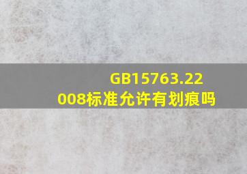 GB15763.22008〉标准允许有划痕吗