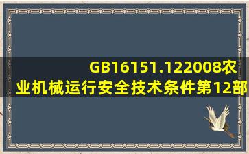 GB16151.122008《农业机械运行安全技术条件第12部分:谷物联合...