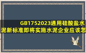 GB1752023《通用硅酸盐水泥》新标准即将实施,水泥企业应该怎么做