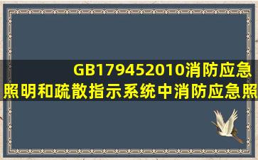 GB179452010《消防应急照明和疏散指示系统》中消防应急照明灯具...