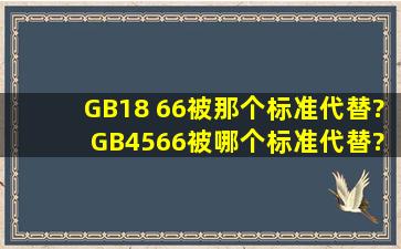 GB18 66被那个标准代替? GB4566被哪个标准代替?