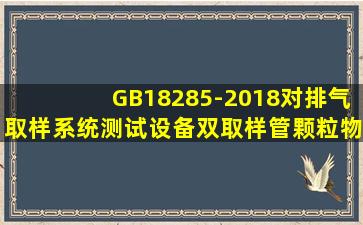 GB18285-2018对排气取样系统测试设备双取样管、颗粒物过滤器和水...