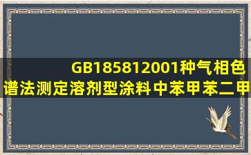 GB185812001种气相色谱法测定溶剂型涂料中苯、甲苯、二甲苯含量...