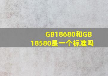 GB18680和GB18580是一个标准吗