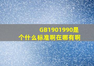 GB1901990是个什么标准啊(在哪有啊(