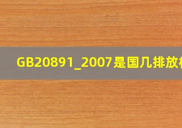 GB20891_2007是国几排放标准