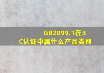 GB2099.1在3C认证中属什么产品类别