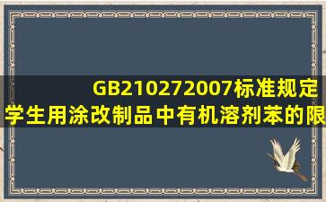 GB210272007标准规定学生用涂改制品中有机溶剂苯的限量值是mg/