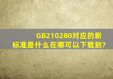 GB210280对应的新标准是什么,在哪可以下载到?