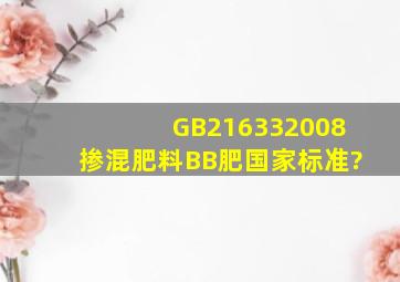 GB216332008掺混肥料(BB肥)国家标准?