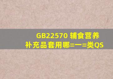 GB22570 《辅食营养补充品》套用哪=一=类QS