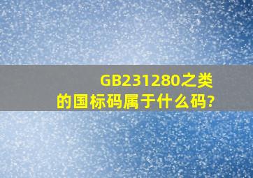 GB231280之类的国标码属于什么码?