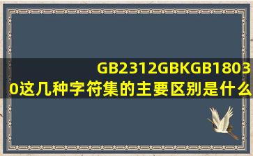 GB2312GBKGB18030这几种字符集的主要区别是什么