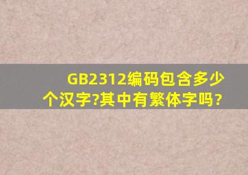 GB2312编码包含多少个汉字?其中有繁体字吗?