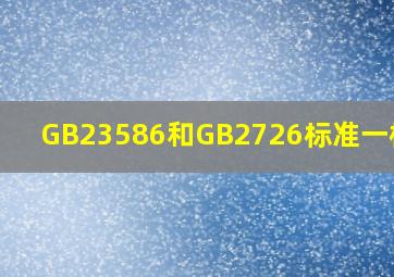 GB23586和GB2726标准一样吗?