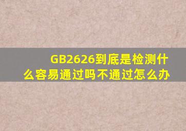 GB2626到底是检测什么容易通过吗不通过怎么办