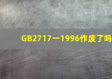 GB2717一1996作废了吗(