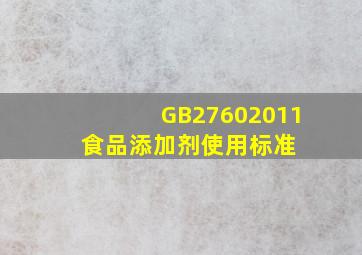 GB27602011 食品添加剂使用标准 