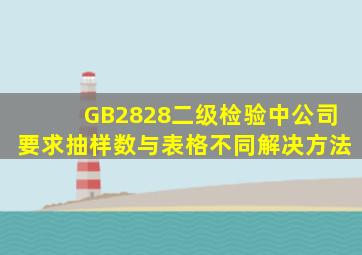 GB2828二级检验中,公司要求抽样数与表格不同,解决方法