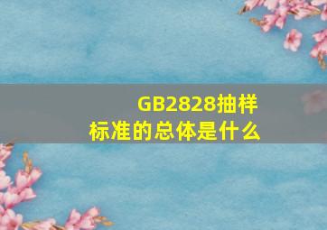 GB2828抽样标准的总体是什么